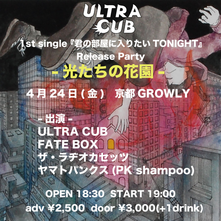 【GROWLY 8th Anniversary!!】ULTRA CUB 1st single 『君の部屋に入りたいTONIGHT』Release Party -光たちの花園-